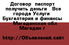 Договор, паспорт, получить деньги - Все города Услуги » Бухгалтерия и финансы   . Магаданская обл.,Магадан г.